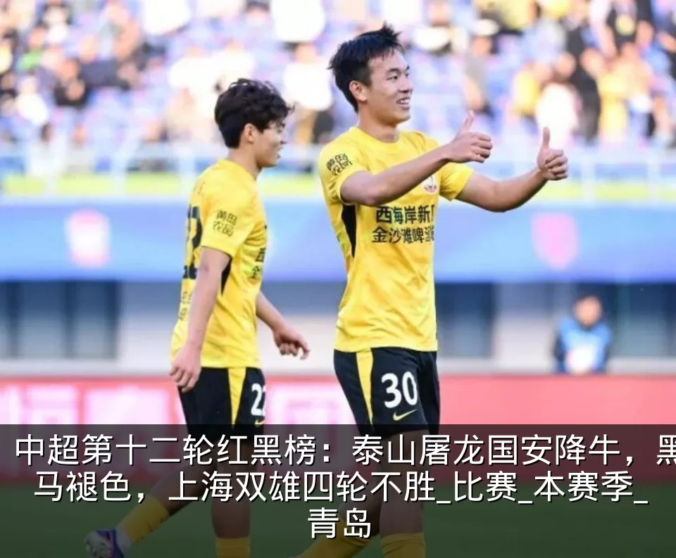 中超第十二轮红黑榜：泰山屠龙国安降牛，黑马褪色，上海双雄四轮不胜_比赛_本赛季_青岛