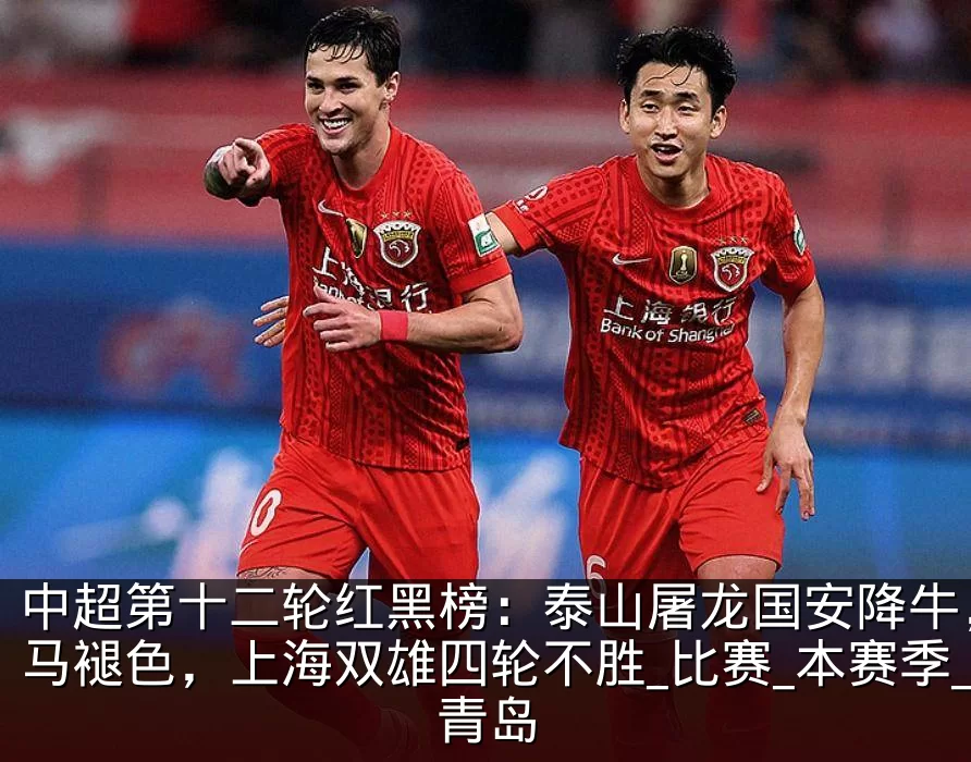 中超第十二轮红黑榜：泰山屠龙国安降牛，黑马褪色，上海双雄四轮不胜_比赛_本赛季_青岛